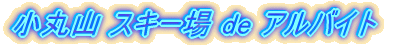 小丸山 スキー場 de アルバイト